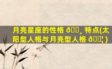 月亮星座的性格 🌸 特点(太阳型人格与月亮型人格 🐦 )
